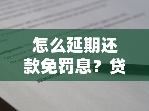 怎么延期还款免罚息？贷款延期协商技巧及注意事项