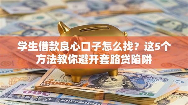 学生借款良心口子怎么找?这5个方法教你避开套路贷陷阱 学生借款良心口子怎么找?这5个方法教你避开套路贷陷阱