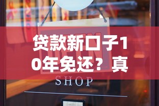 贷款新口子10年免还?真实情况深度揭秘 贷款新口子10年免还?真实情况深度揭秘