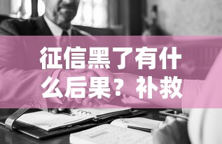 征信黑了有什么后果?补救方法全解析 征信黑了有什么后果?补救方法全解析