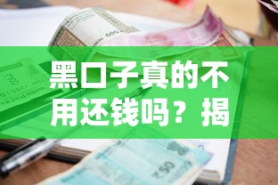 黑口子真的不用还钱吗？揭秘贷款圈背后真相与风险