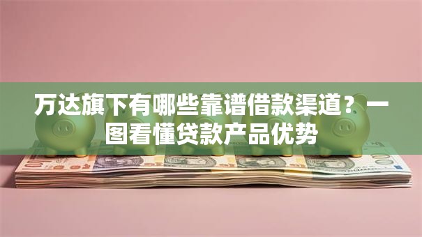 万达旗下有哪些靠谱借款渠道？一图看懂贷款产品优势