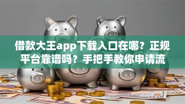 借款大王app下载入口在哪?正规平台靠谱吗?手把手教你申请流程! 借款大王app下载入口在哪?正规平台靠谱吗?手把手教你申请流程!