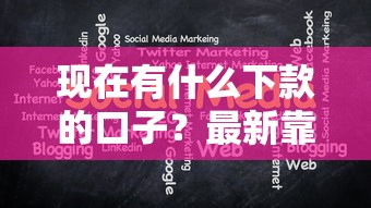 现在有什么下款的口子?最新靠谱渠道大揭秘 现在有什么下款的口子?最新靠谱渠道大揭秘
