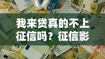 我来贷真的不上征信吗?征信影响与避坑指南全解析 我来贷真的不上征信吗?征信影响与避坑指南全解析