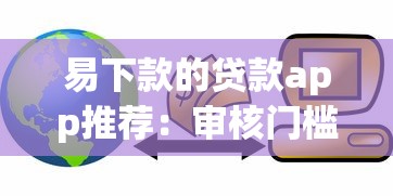 易下款的贷款app推荐:审核门槛低且到账快的正规平台 易下款的贷款app推荐:审核门槛低且到账快的正规平台