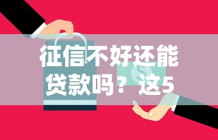 征信不好还能贷款吗？这5类平台或许能帮你解决难题