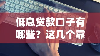 低息贷款口子有哪些?这几个靠谱平台别错过! 低息贷款口子有哪些?这几个靠谱平台别错过!