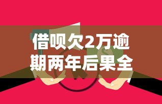 借呗欠2万逾期两年后果全解析,逾期处理方案看这篇就够 借呗欠2万逾期两年后果全解析,逾期处理方案看这篇就够