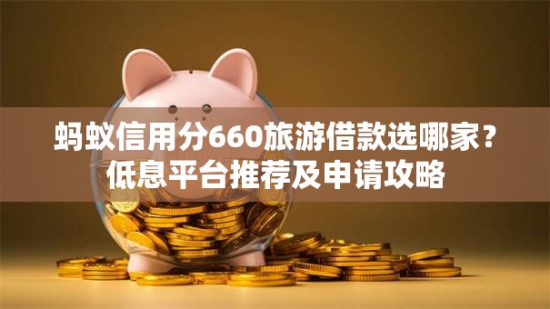 蚂蚁信用分660旅游借款选哪家?低息平台推荐及申请攻略 蚂蚁信用分660旅游借款选哪家?低息平台推荐及申请攻略