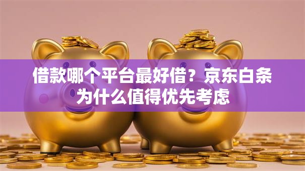 借款哪个平台最好借?京东白条为什么值得优先考虑 借款哪个平台最好借?京东白条为什么值得优先考虑