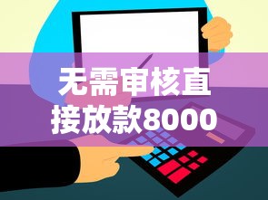 无需审核直接放款8000元?最新快速到账渠道大揭秘! 无需审核直接放款8000元?最新快速到账渠道大揭秘!