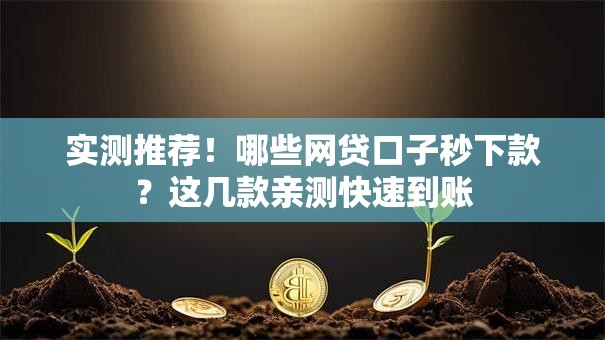 实测推荐!哪些网贷口子秒下款?这几款亲测快速到账 实测推荐!哪些网贷口子秒下款?这几款亲测快速到账