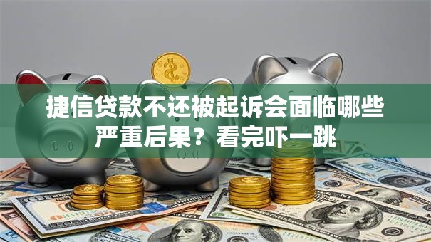 捷信贷款不还被起诉会面临哪些严重后果?看完吓一跳 捷信贷款不还被起诉会面临哪些严重后果?看完吓一跳