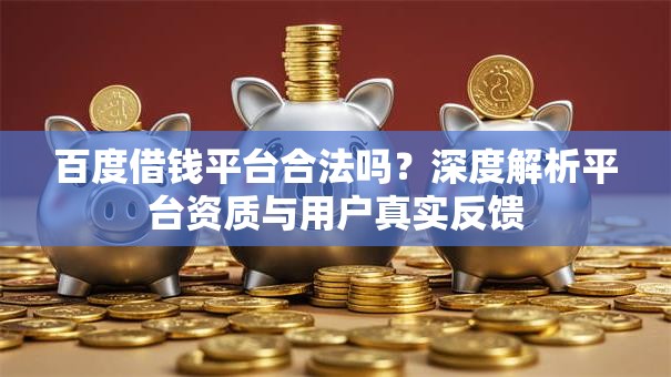 百度借钱平台合法吗？深度解析平台资质与用户真实反馈