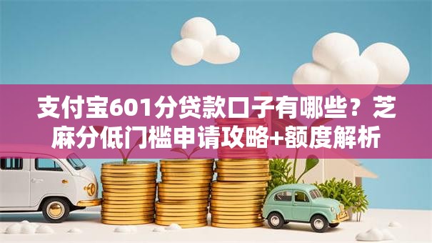 支付宝601分贷款口子有哪些?芝麻分低门槛申请攻略+额度解析 支付宝601分贷款口子有哪些?芝麻分低门槛申请攻略+额度解析