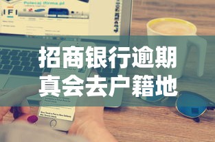 招商银行逾期真会去户籍地调查吗?这些应对技巧必须掌握 招商银行逾期真会去户籍地调查吗?这些应对技巧必须掌握