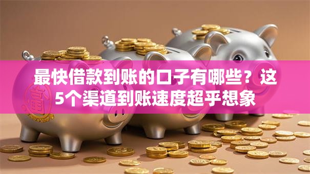 最快借款到账的口子有哪些?这5个渠道到账速度超乎想象 最快借款到账的口子有哪些?这5个渠道到账速度超乎想象
