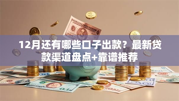 12月还有哪些口子出款?最新贷款渠道盘点+靠谱推荐 12月还有哪些口子出款?最新贷款渠道盘点+靠谱推荐