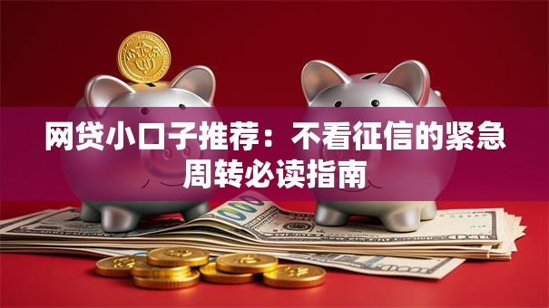 网贷小口子推荐:不看征信的紧急周转必读指南 网贷小口子推荐:不看征信的紧急周转必读指南