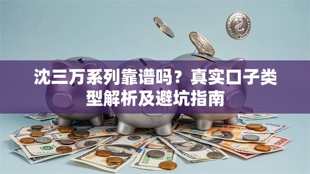 沈三万系列靠谱吗？真实口子类型解析及避坑指南
