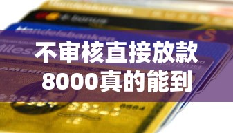 不审核直接放款8000真的能到账吗?贷款前必看的避坑指南 不审核直接放款8000真的能到账吗?贷款前必看的避坑指南