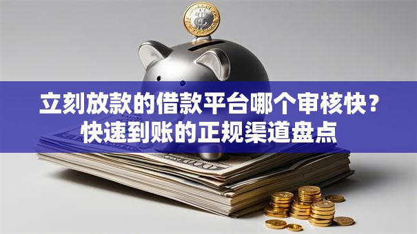 立刻放款的借款平台哪个审核快?快速到账的正规渠道盘点 立刻放款的借款平台哪个审核快?快速到账的正规渠道盘点
