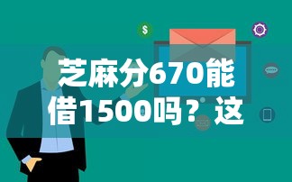 芝麻分670能借1500吗?这些平台审核快额度稳 芝麻分670能借1500吗?这些平台审核快额度稳