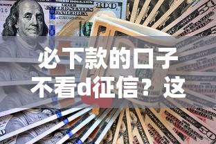 必下款的口子不看d征信？这几种渠道亲测有效！