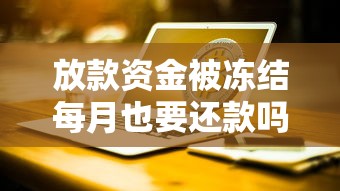 放款资金被冻结每月也要还款吗？贷款人必知的还款真相