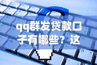 qq群发贷款口子有哪些?这些渠道靠谱吗? qq群发贷款口子有哪些?这些渠道靠谱吗?
