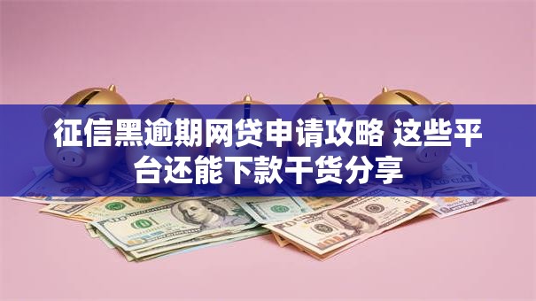 征信黑逾期网贷申请攻略 这些平台还能下款干货分享 征信黑逾期网贷申请攻略 这些平台还能下款干货分享