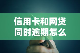 信用卡和网贷同时逾期怎么办?教你三步化解债务危机 信用卡和网贷同时逾期怎么办?教你三步化解债务危机