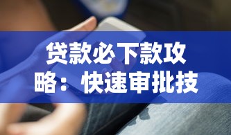 贷款必下款攻略:快速审批技巧与高通过率秘诀分享 贷款必下款攻略:快速审批技巧与高通过率秘诀分享