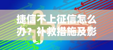 捷信不上征信怎么办?补救措施及影响答疑 捷信不上征信怎么办?补救措施及影响答疑