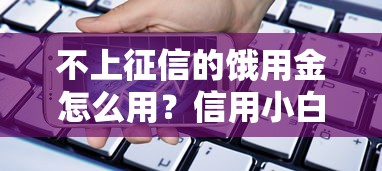 不上征信的饿用金怎么用?信用小白必看的借款门道 不上征信的饿用金怎么用?信用小白必看的借款门道