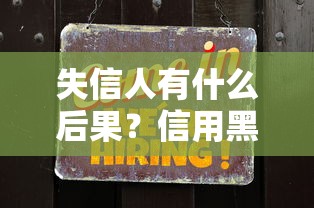 失信人有什么后果?信用黑名单的隐藏影响全解析 失信人有什么后果?信用黑名单的隐藏影响全解析