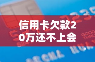 信用卡欠款20万还不上会查封房子吗?债务自救方案全解析 信用卡欠款20万还不上会查封房子吗?债务自救方案全解析