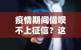 疫情期间借呗不上征信?这些真相你必须知道! 疫情期间借呗不上征信?这些真相你必须知道!