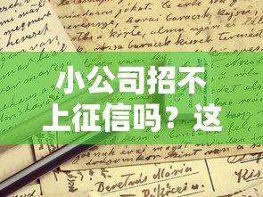 小公司招不上征信吗?这些贷款渠道或许能帮到你 小公司招不上征信吗?这些贷款渠道或许能帮到你