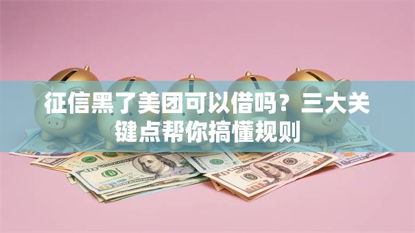 征信黑了美团可以借吗?三大关键点帮你搞懂规则 征信黑了美团可以借吗?三大关键点帮你搞懂规则