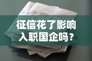 征信花了影响入职国企吗?贷款用户必看的信用修复指南 征信花了影响入职国企吗?贷款用户必看的信用修复指南