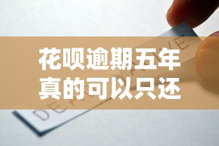 花呗逾期五年真的可以只还本金吗?协商技巧全解析 花呗逾期五年真的可以只还本金吗?协商技巧全解析