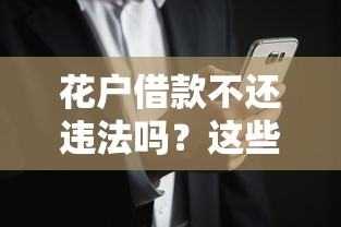 花户借款不还违法吗?这些口子风险你必须懂! 花户借款不还违法吗?这些口子风险你必须懂!