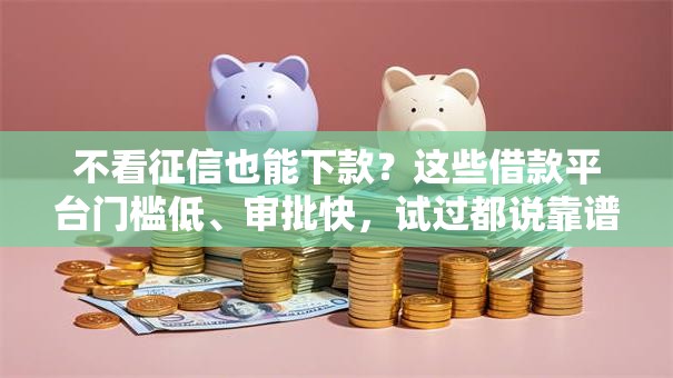 不看征信也能下款?这些借款平台门槛低、审批快,试过都说靠谱! 不看征信也能下款?这些借款平台门槛低、审批快,试过都说靠谱!