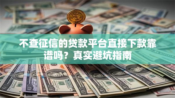 不查征信的贷款平台直接下款靠谱吗?真实避坑指南 不查征信的贷款平台直接下款靠谱吗?真实避坑指南