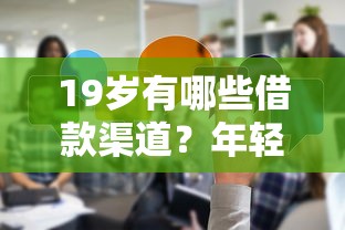 19岁有哪些借款渠道?年轻人必看的真实经验分享 19岁有哪些借款渠道?年轻人必看的真实经验分享