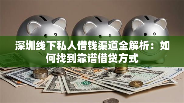 深圳线下私人借钱渠道全解析:如何找到靠谱借贷方式 深圳线下私人借钱渠道全解析:如何找到靠谱借贷方式