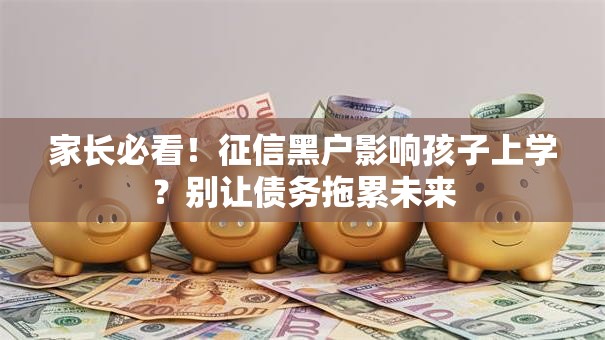 家长必看!征信黑户影响孩子上学?别让债务拖累未来 家长必看!征信黑户影响孩子上学?别让债务拖累未来
