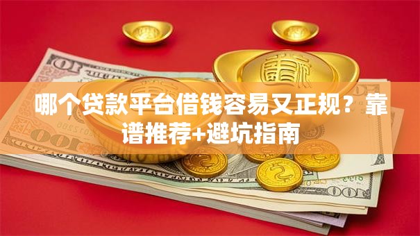 哪个贷款平台借钱容易又正规?靠谱推荐+避坑指南 哪个贷款平台借钱容易又正规?靠谱推荐+避坑指南